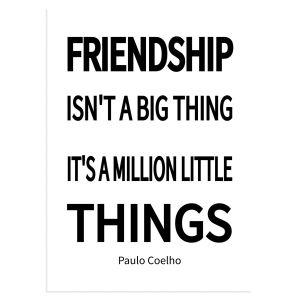 Poster Friendship isn't a big thing - it's a million little things. -Paulo Coelho 2