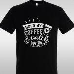 T- Shirt Hold my coffee and watch this