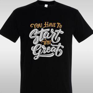 T- ShirtYou have to start to be great 2