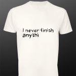 T- Shirt I never finish anythi
