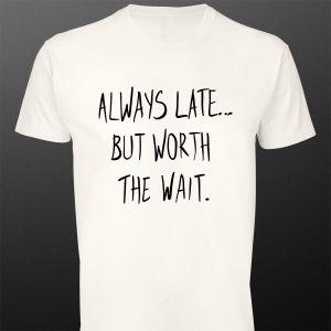 T- Shirt Always late but worth the wait