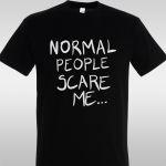 T- Shirt Normal people scare me