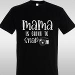 T- Shirt Mama is going to snap