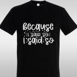 T- Shirt Because i said so