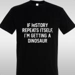 T- Shirt If history repeats itself