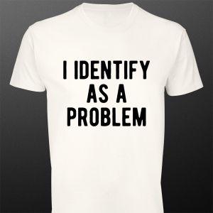 T- Shirt I identify as a problem