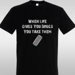 T- Shirt When life gives you drugs