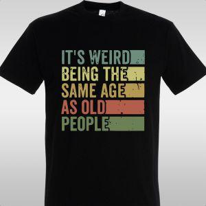 T- Shirt It's weird being the same age