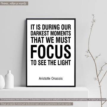 Poster It is during our darkest moments that we must focus to see the light Aristotle Onassis